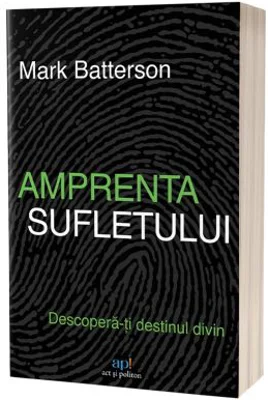 Amprenta sufletului. Descopera-ti destinul divin - Mark Batterson