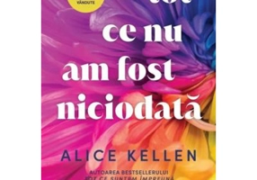 Tot ce nu am fost niciodata - Alice Kellen