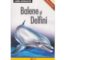 Enciclopedie. Lumea Animalelor. Balene si Delfini
