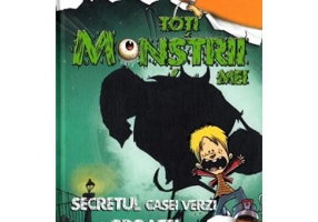 Toti monstrii mei. Volumul 1. Secretul casei verzi a groazei