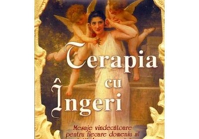 Terapia cu ingeri. Mesaje vindecatoare pentru fiecare domeniu al vietii dumneavoastra