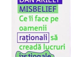 Misbelief. Ce ii face pe oamenii rationali sa creada lucruri irationale - Dan Ariely