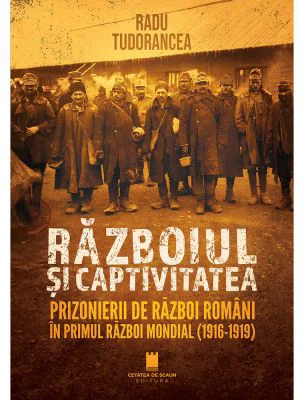 Razboiul si captivitatea. Prizonierii de razboi romani in Primul Razboi Mondial (1916-1919)