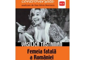 Vasilica Tastaman. Femeia fatala a Romaniei - Dan-Silviu Boerescu
