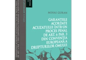 Garantiile acordate acuzatului intr-un proces penal de art. 6 par. 3 din Conventia Europeana a Drepturilor Omului - Mihai Guran