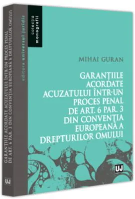 Garantiile acordate acuzatului intr-un proces penal de art. 6 par. 3 din Conventia Europeana a Drepturilor Omului - Mihai Guran