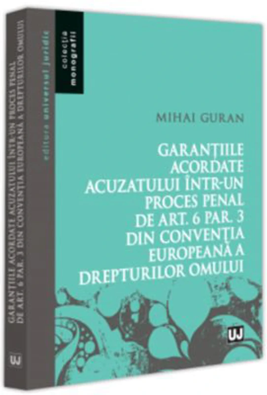 Garantiile acordate acuzatului intr-un proces penal de art. 6 par. 3 din Conventia Europeana a Drepturilor Omului - Mihai Guran