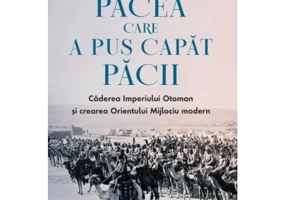 Pacea care a pus capat pacii. Caderea Imperiului Otoman si crearea Orientului Mijlociu modern - David Fromkin