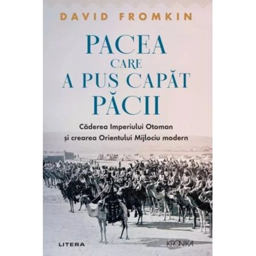 Pacea care a pus capat pacii. Caderea Imperiului Otoman si crearea Orientului Mijlociu modern - David Fromkin