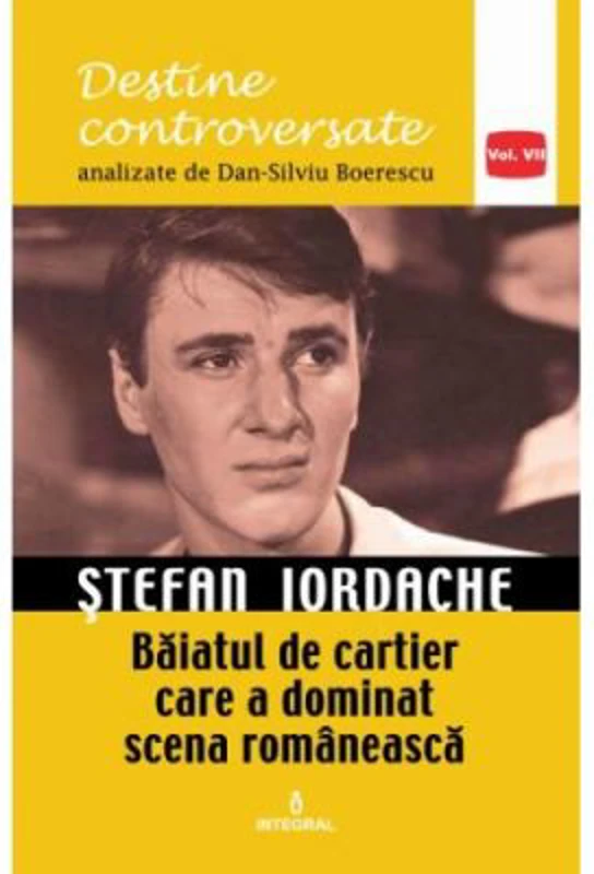 Stefan Iordache. Baiatul de cartier care a dominat scena romaneasca - Dan-Silviu Boerescu