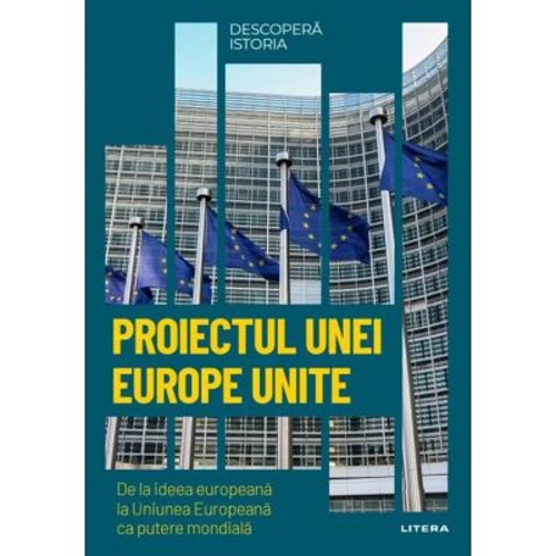 Proiectul unei Europe Unite. De la ideea europeana la Uniunea Europeana ca putere mondiala. Volumul 38. Descopera istoria