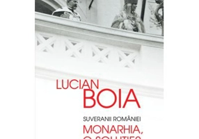 Suveranii Romaniei. Monarhia, o solutie? - Lucian Boia