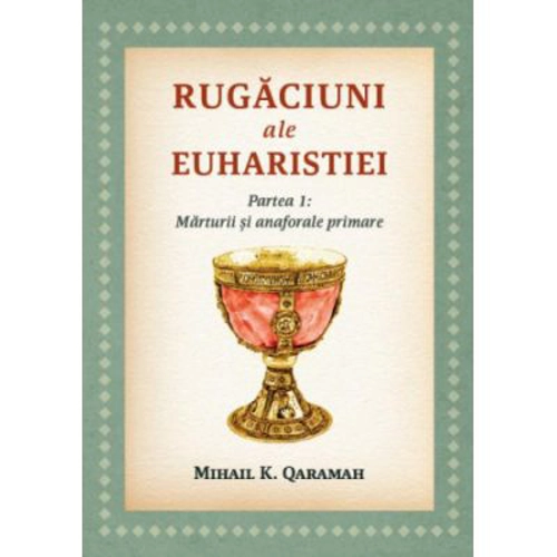 Rugaciuni ale Euharistiei. Partea 1. Marturii si anaforale primare - Mihail K. Qaramah