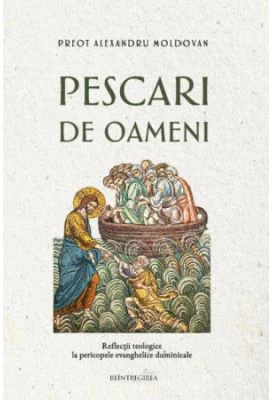 Pescari de oameni. Reflectii teologice la pericopele evanghelice duminicale - Alexandru Moldovan