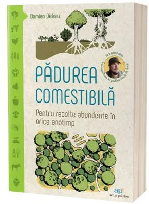 Padurea comestibila. Pentru recolte abundente in orice anotimp - Damien Dekarz