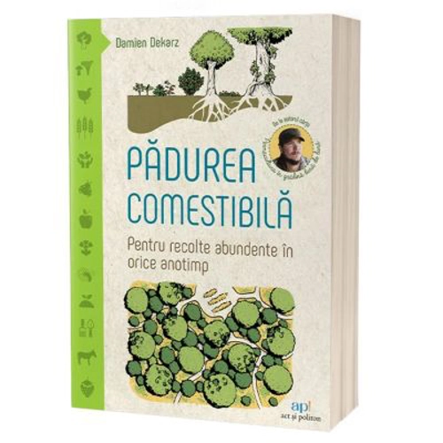 Padurea comestibila. Pentru recolte abundente in orice anotimp - Damien Dekarz