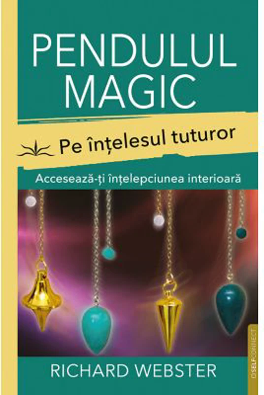 Pendulul magic pe intelesul tuturor. Acceseaza-ti intelepciunea interioara - Richard Webster