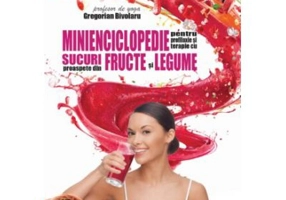 Minienciclopedie pentru profilaxie si terapie cu sucuri proaspete din fructe si legume - Gregorian Bivolaru