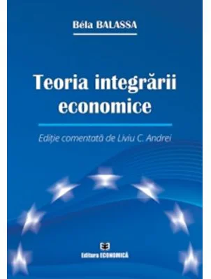 Teoria integrarii economice. Editie comentata de Liviu C. Andrei - Bela Balassa