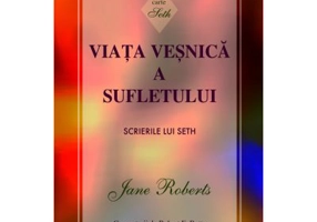 Viata vesnica a sufletului. Scrierile lui Seth - Jane Roberts