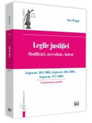 Legile justitiei. Modificari, necesitate, boicot. Comentariu pe articole. Legea nr. 303-2004, Legea nr. 304-2004, Legea nr. 317-2004
