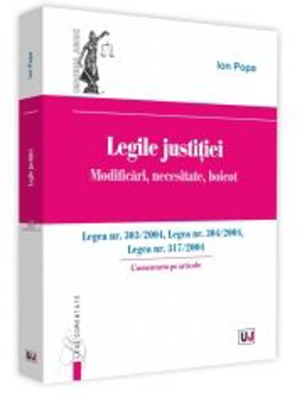 Legile justitiei. Modificari, necesitate, boicot. Comentariu pe articole. Legea nr. 303-2004, Legea nr. 304-2004, Legea nr. 317-2004