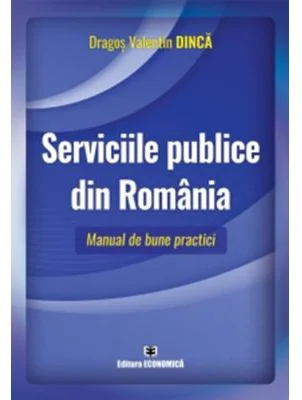 Serviciile publice din Romania. Manual de bune practici - Dragos Valentin Dinca