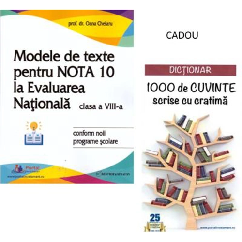 Modele de texte pentru nota 10 la Evaluarea Nationala clasa 8 + CADOU Dictionar 1000 de cuvinte scrise cu cratima