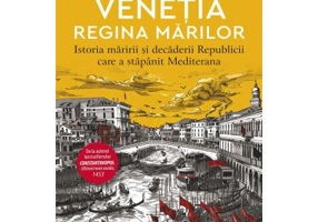Venetia. Regina marilor. Istoria maririi si decaderii Republicii care a stapanit Mediterana