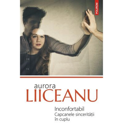 Inconfortabil. Capcanele sinceritatii in cuplu - Aurora Liiceanu