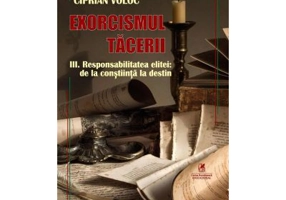Exorcismul tacerii volumul 3. Responsabilitatea elitei, de la constiinta la destin - Gica Manole