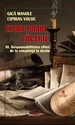 Exorcismul tacerii volumul 3. Responsabilitatea elitei, de la constiinta la destin - Gica Manole