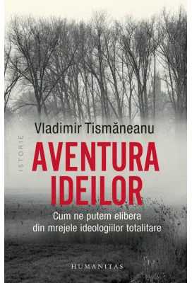 Aventura ideilor. Cum ne putem elibera din mrejele ideologiilor totalitare - Vladimir Tismaneanu