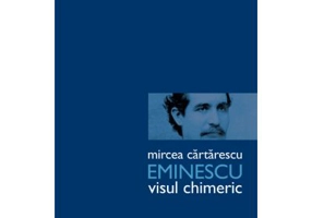 Eminescu. Visul chimeric - Mircea Cartarescu