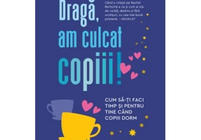 Draga, am culcat copiii. Cum sa-ti faci timp si pentru tine cand copiii dorm - Rachel Bertsche