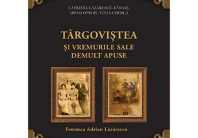 Targovistea si vremurile sale demult apuse. Fototeca Adrian Lazarescu