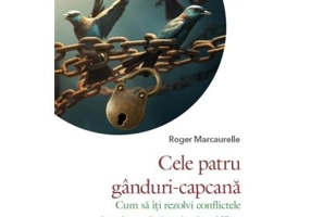 Cele patru ganduri-capcana. Cum sa iti rezolvi conflictele interioare si sa te simti mai liber - Roger Marcaurelle