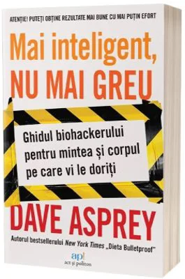 Mai inteligent, nu mai greu. Ghidul biohackerului pentru mintea si corpul pe care ti le doresti - Dave Asprey