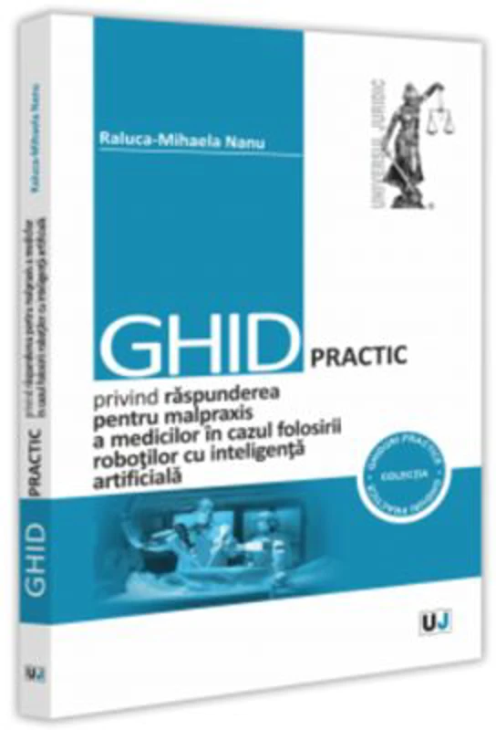 Ghid practic privind raspunderea pentru malpraxis a medicilor in cazul folosirii robotilor cu inteligenta artificiala - Raluca-Mihaela Nanu