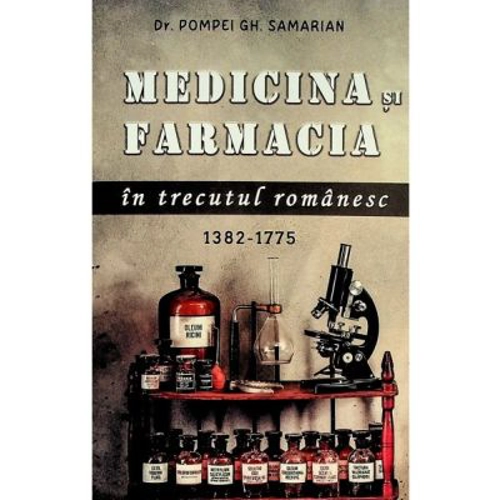 Medicina si farmacia in trecutul romanesc, 1382-1775 - Pompei Gh. Samarian