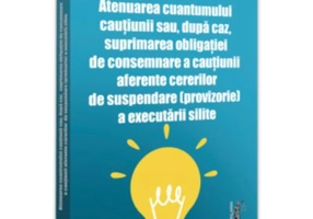 Atenuarea cuantumului cautiunii sau, dupa caz, suprimarea obligatiei de consemnare a cautiunii aferente cererilor de suspendare (provizorie) a executa