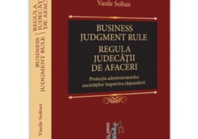 Business judgment rule (Regula judecatii de afaceri). Protectia administratorilor societatilor impotriva raspunderii - Vasile Soltan