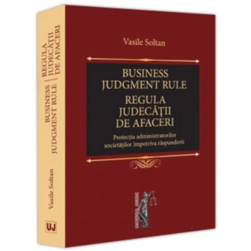 Business judgment rule (Regula judecatii de afaceri). Protectia administratorilor societatilor impotriva raspunderii - Vasile Soltan