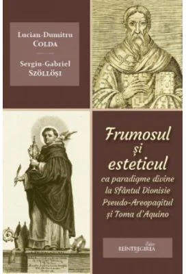 Frumosul si esteticul ca paradigme divine la Sfantul Dionisie Pseudo-Areopagitul si Toma d'Aquino - Lucian-Dumitru Colda