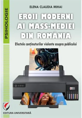 Eroii moderni ai mass-mediei din Romania. Efectele continuturilor violente asupra publicului - Elena Claudia Mihai