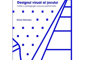 Designul vizual al jocului. Catre o pedagogie a jocului performativ - Maria Mandea