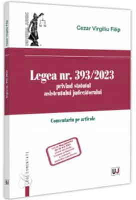 Legea nr. 393/2023 privind statutul asistentului judecatorului. Comentariu pe articole - Cezar Virgiliu Filip