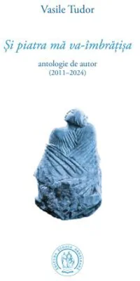 Si piatra ma va-imbratisa. Antologie de autor (2011–2024) - Vasile Tudor