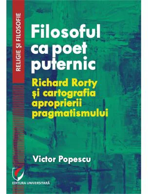 Filosoful ca poet puternic. Richard Rorty si cartografia aproprierii pragmatismului - Victor Popescu