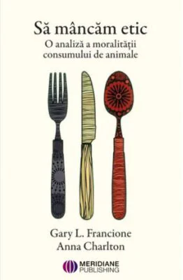 Sa mancam etic. O analiza a moralitatii consumului de animale - Anna Charlton